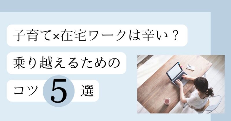 子育て×在宅ワークは辛い？乗り越えるためのコツ5選